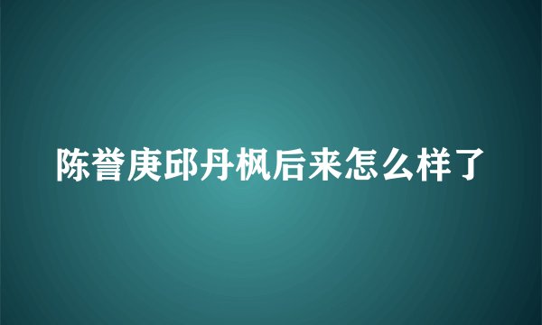 陈誉庚邱丹枫后来怎么样了