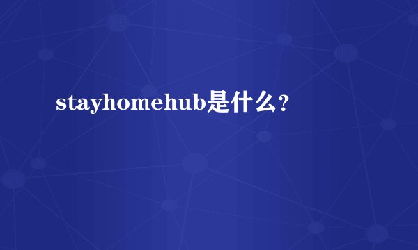 stayhomehub是什么？