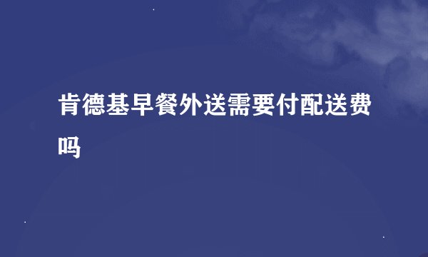 肯德基早餐外送需要付配送费吗