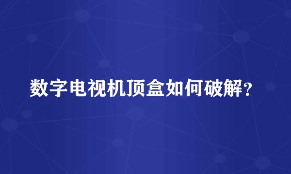 数字电视机顶盒如何破解？
