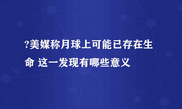 ?美媒称月球上可能已存在生命 这一发现有哪些意义
