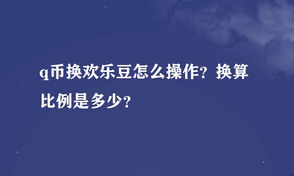q币换欢乐豆怎么操作?换算比例是多少?