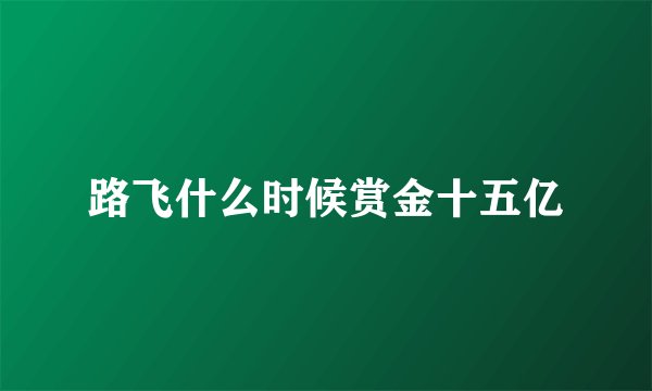 路飞什么时候赏金十五亿