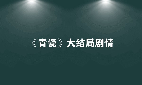 《青瓷》大结局剧情