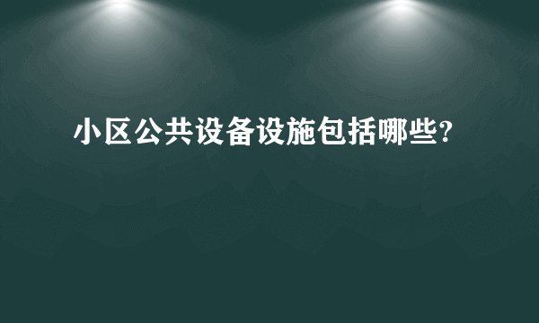 小区公共设备设施包括哪些?