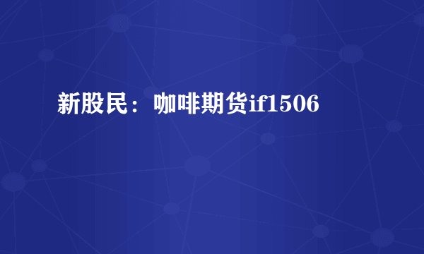 新股民：咖啡期货if1506