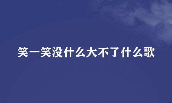 笑一笑没什么大不了什么歌