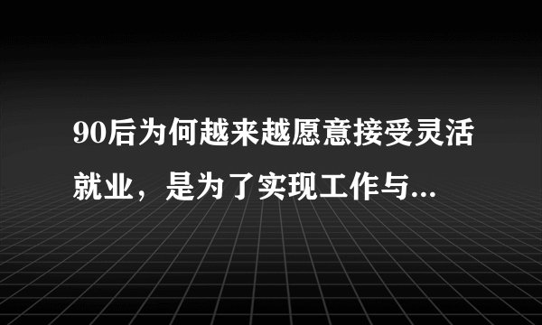 90后为何越来越愿意接受灵活就业，是为了实现工作与生活的平衡？