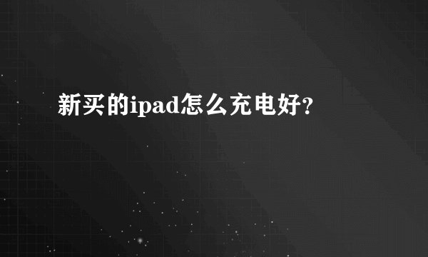 新买的ipad怎么充电好？