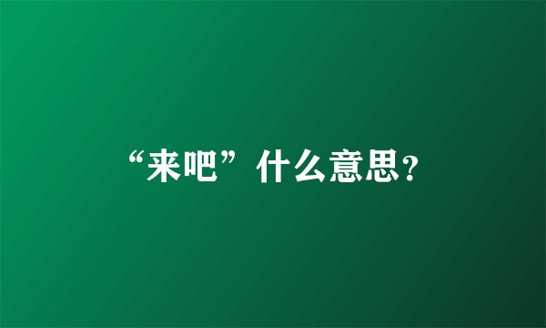 “来吧”什么意思？
