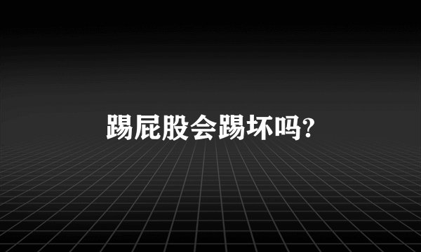 踢屁股会踢坏吗?