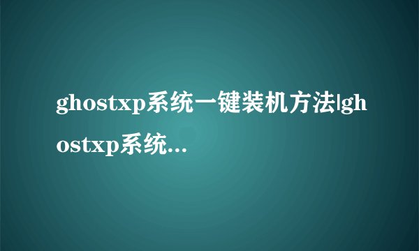 ghostxp系统一键装机方法|ghostxp系统怎么一键装机