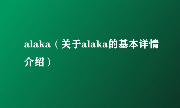 alaka（关于alaka的基本详情介绍）