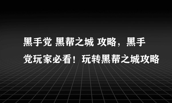 黑手党 黑帮之城 攻略，黑手党玩家必看！玩转黑帮之城攻略