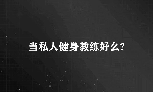 当私人健身教练好么?