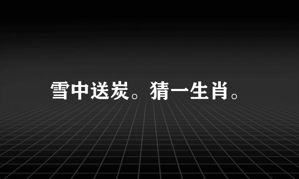 雪中送炭。猜一生肖。
