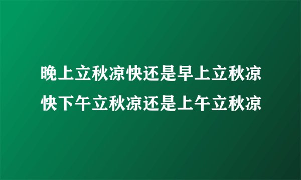 晚上立秋凉快还是早上立秋凉快下午立秋凉还是上午立秋凉