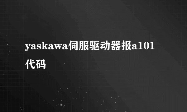 yaskawa伺服驱动器报a101代码