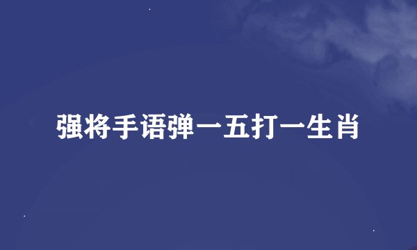 强将手语弹一五打一生肖
