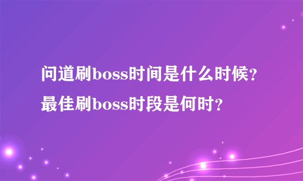 问道刷boss时间是什么时候？最佳刷boss时段是何时？