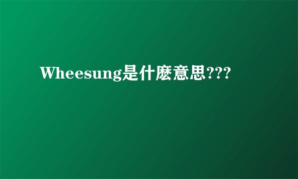 Wheesung是什麽意思???
