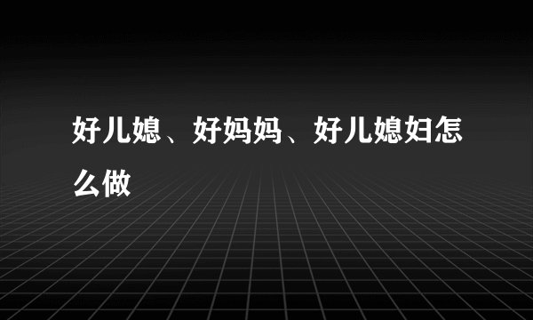 好儿媳、好妈妈、好儿媳妇怎么做