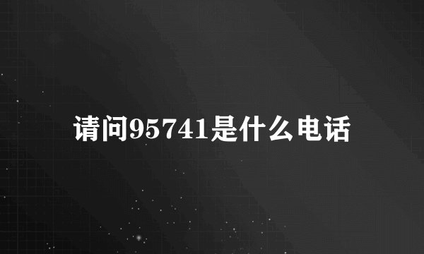 请问95741是什么电话