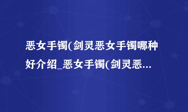 恶女手镯(剑灵恶女手镯哪种好介绍_恶女手镯(剑灵恶女手镯哪种好是什么