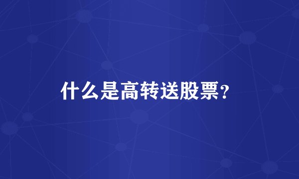 什么是高转送股票？
