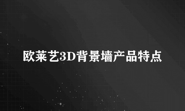 欧莱艺3D背景墙产品特点