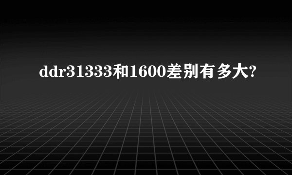 ddr31333和1600差别有多大?