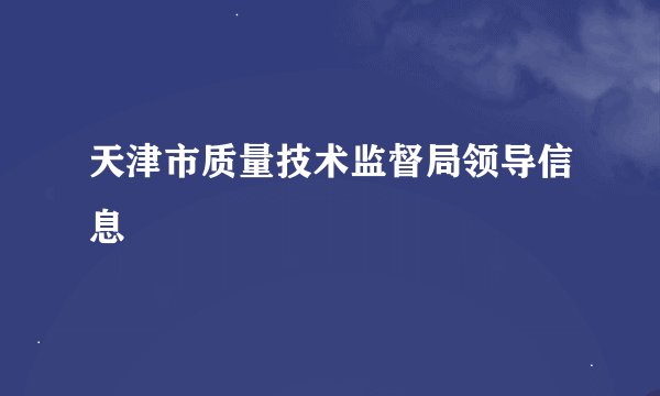 天津市质量技术监督局领导信息