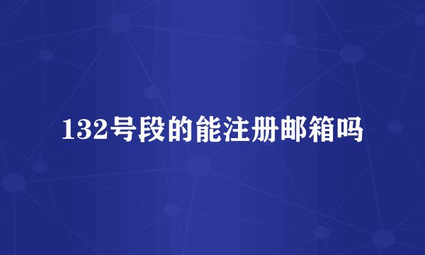 132号段的能注册邮箱吗