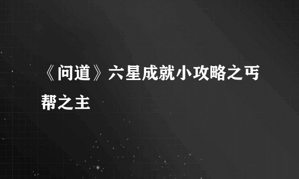 《问道》六星成就小攻略之丐帮之主