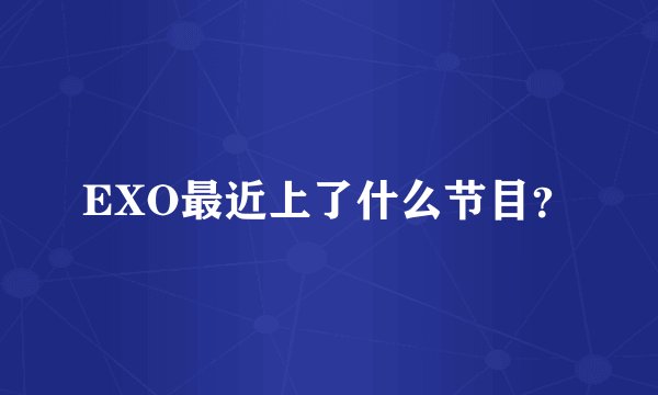 EXO最近上了什么节目？