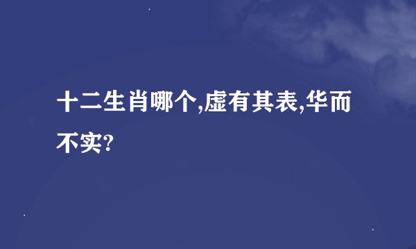 十二生肖哪个,虚有其表,华而不实?
