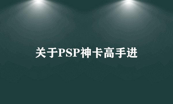 关于PSP神卡高手进
