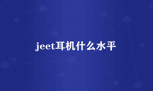 jeet耳机什么水平