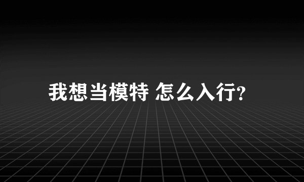 我想当模特 怎么入行？