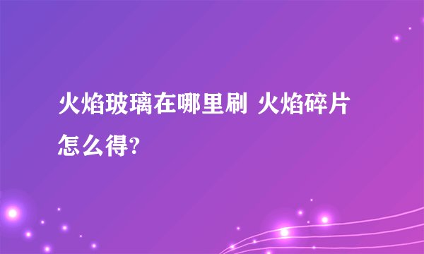 火焰玻璃在哪里刷 火焰碎片怎么得?