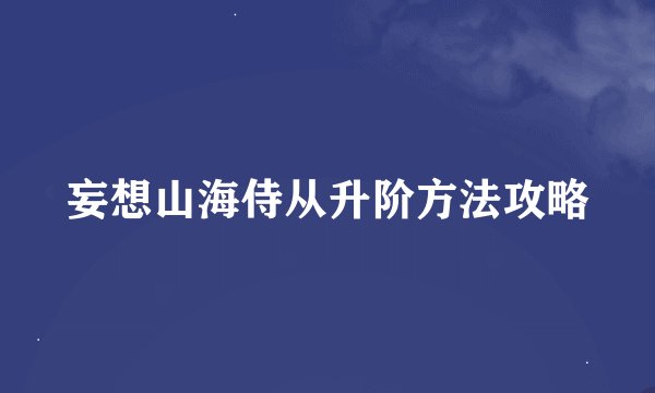 妄想山海侍从升阶方法攻略