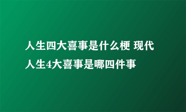 人生四大喜事是什么梗 现代人生4大喜事是哪四件事