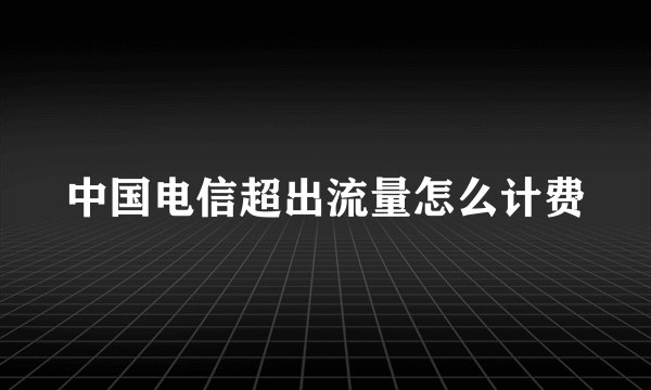 中国电信超出流量怎么计费