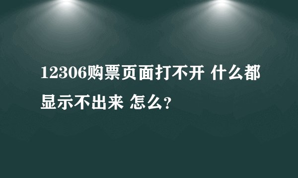 12306购票页面打不开 什么都显示不出来 怎么？