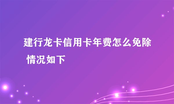 建行龙卡信用卡年费怎么免除 情况如下