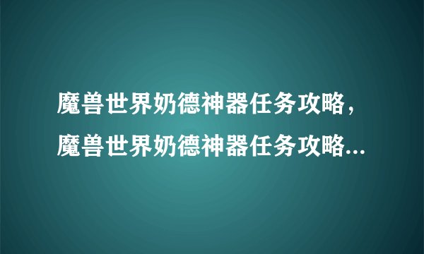魔兽世界奶德神器任务攻略,魔兽世界奶德神器任务攻略:如何获取神器?