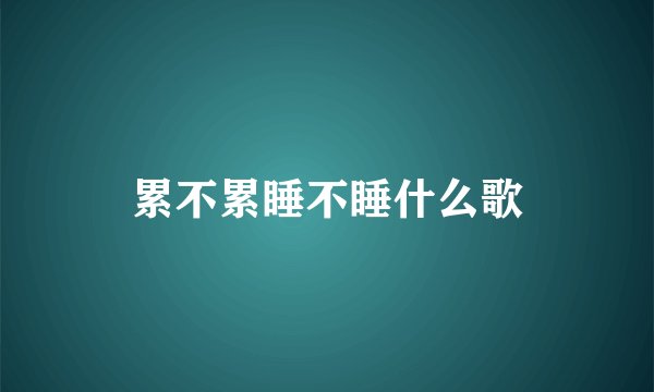 累不累睡不睡什么歌