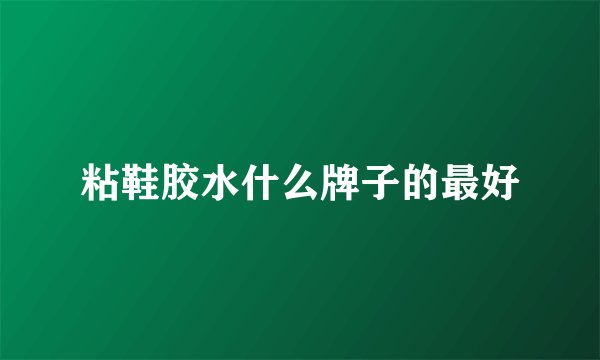 粘鞋胶水什么牌子的最好