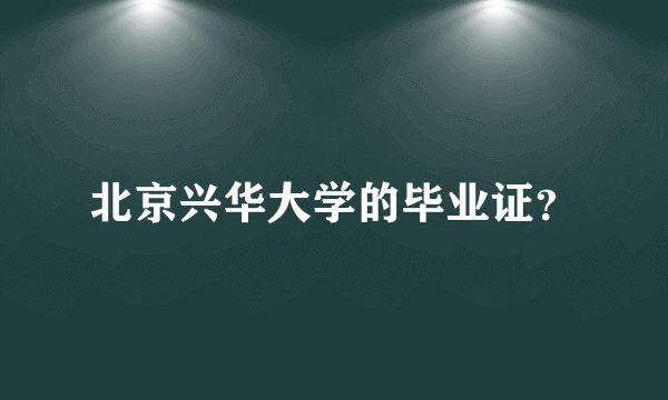 北京兴华大学的毕业证？