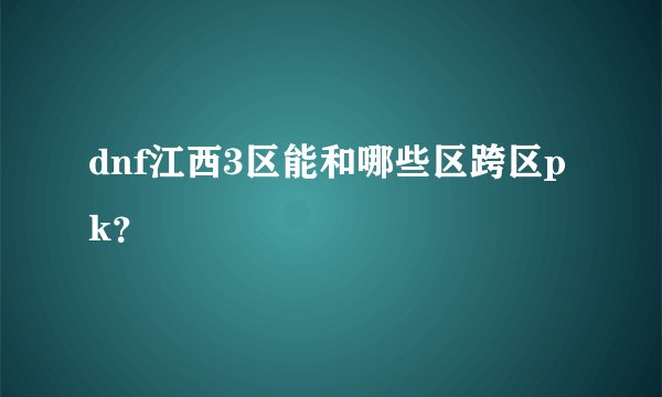 dnf江西3区能和哪些区跨区pk？